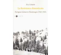 La Resistenza dimenticata. Partigiani italiani in Montenegro (1943-1945)