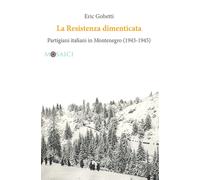 La Resistenza dimenticata. Partigiani italiani in Montenegro (1943-1945) -...