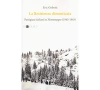 La Resistenza dimenticata. Partigiani italiani in Montenegro (1943-1945)