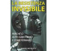La Resistenza Invisibile: Perché Ci Auto-Sabotiamo e Come Fermarci