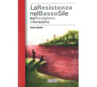 La Resistenza nel basso Sile tra trevigiano e veneziano - Sartor Ivano
