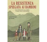La Resistenza spiegata ai bambini. Dall'oppressione alla libertà: le radici della Costituzione