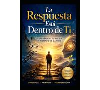 La Respuesta Está Dentro de Ti: DESPERTANDO TU PODER EN TIEMPOS DE CAMBIO
