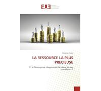LA RESSOURCE LA PLUS PRECIEUSE: Et si l'entreprise réapprenait la valeur de ses travailleurs ?