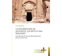 LA RESURRECCION DE JESUCRISTO ¿UN MITO O UNA REALIDAD?: Una Mirada Al Suceso Mas Relevante Del Cristianismo
