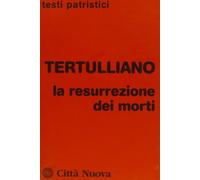 La Resurrezione dei morti - Tertulliano Quinto S.