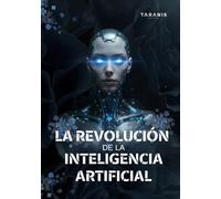 La Revolución de la Inteligencia Artificial: (Guía para principiantes, conceptos claros y ejemplos reales también para principiantes en IA)