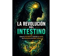 LA REVOLUCIÓN DEL INTESTINO: Cómo tu microbioma controla tu mente, tus hormonas y tu dolor crónico