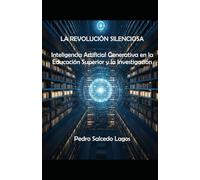La Revolución Silenciosa. Inteligencia Artificial Generativa en la Educación Superior y la Investigación.