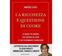 La ricchezza è questione di cuore. La via più audace per creare da zero il tuo patrimonio finanziario