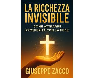 La ricchezza invisibile: Come attrarre prosperità con la fede
