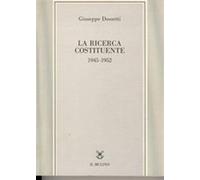 La ricerca costituente (1945-1952) - Dossetti Giuseppe