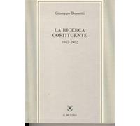 La ricerca costituente (1945-1952) - Dossetti Giuseppe
