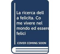La ricerca della felicità. Come vivere nel mondo ed essere felici
