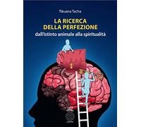 La ricerca della perfezione. Dall'istinto animale alla spiritualità