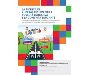 La ricerca di #liberailfuturo sulla povertà educativa e la comunità educante. Monitoraggio e valutazione dei risultati di uno spaccato dell'adolescenza italiana in stato di vulnerabilità