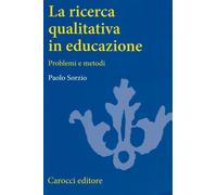 La ricerca qualitativa in educazione. Problemi e metodi - Sorzio Paolo