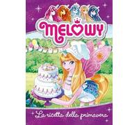 La ricetta della primavera. Melowy. Ediz. illustrata. Vol. 10