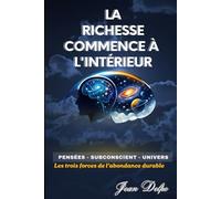 LA RICHESSE COMMENCE À L'INTÉRIEUR: Pensées - Subconscient - Univers / les trois forces de l'abondance durable