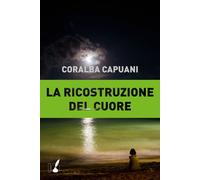 La ricostruzione del cuore - Capuani Coralba