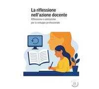 LA RIFLESSIONE NELL’AZIONE DOCENTE: Riflessione e valutazione per lo sviluppo professionale