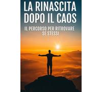 LA RINASCITA DOPO IL CAOS: Il percorso per ritrovare se stessi