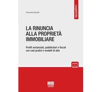 La rinuncia alla proprietà immobiliare. Profili sostanziali, pubblicitari e fiscali con casi pratici e modelli di atto