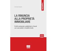 La rinuncia alla proprietà immobiliare. Profili sostanziali, pubblicitari e fiscali con casi pratici e modelli di atto