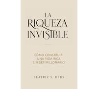 LA RIQUEZA INVISIBLE: Cómo construir una vida libre sin necesitar ser millonario