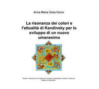 La risonanza dei colori e l'attualità di Kandinsky per lo sviluppo di un nuovo umanesimo. Vivere in sintonia con noi stessi e l'universo è veramente un'arte e il colore ne diventa lo strumento