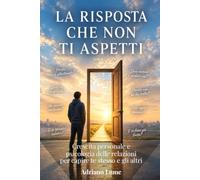 LA RISPOSTA CHE NON TI ASPETTI: Crescita personale e psicologia delle relazioni per capire te stesso e gli altri