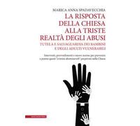 La risposta della Chiesa alla triste realtà degli abusi. Tutela e salvaguardia dei bambini e degli adulti vulnerabili. Interventi, provvedimenti e nuove norme per prevenire e punire questi «crimi...
