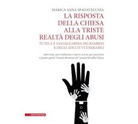 La risposta della Chiesa alla triste realtà degli abusi. Tutela e salvaguardia dei bambini e degli adulti vulnerabili. Interventi, provvedimenti e nuove norme per prevenire e punire questi «crimin...