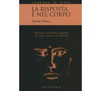 La risposta è nel corpo. Risolvere i problemi ed essere creativi con il «felt se