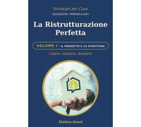 la ristrutturazione perfetta: VOLUME 1 - capire, valutare, decidere,