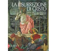 La risurrezione di Cristo nell'arte d'Oriente e d'Occidente. Ediz. a colori