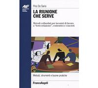 La riunione che serve. Metodi collaudati per incontri di lavoro a «forte-relazione», costruttivi e concreti