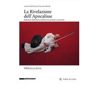 La rivelazione dell'Apocalisse. Il destino dell'uomo nell'arte tra passato e presente. Ediz. illustrata
