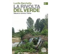 La rivolta del verde. Nature e rovine a Torino - Barchetta Lucilla