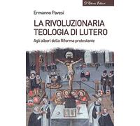 La rivoluzionaria teologia di Lutero. Agli albori della Riforma protestante
