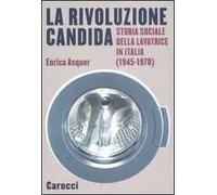 La rivoluzione candida. Storia sociale della lavatrice in Italia (1945-1970). Ediz. illustrata