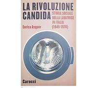 La rivoluzione candida. Storia sociale della lavatrice in Italia (1945-1970). Ediz. illustrata