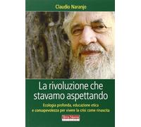 La rivoluzione che stavamo aspettando. Ecologia profonda, educazione etica e consapevolezza per vivere la crisi come rinascita