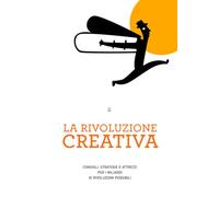 La rivoluzione creativa: Consigli, strategie e attrezzi per i miliardi di rivoluzioni possibili