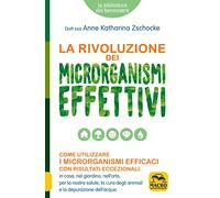 La rivoluzione dei microrganismi effettivi. Come utilizzare i microrganismi efficaci con risultati eccezionali: in casa, nel giardino, nell'orto, per ... degli animali e la depurazione dell'acqua