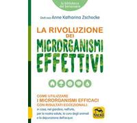La rivoluzione dei microrganismi effettivi. Come utilizzare i microrganismi efficaci con risultati eccezionali: in casa, nel giardino, nell'orto, per la nostra salute, la cura degli animali e la ...