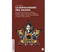 La Rivoluzione del Rojava. In diretta dai cantoni di Jazira e Kobane: come e perché la resistenza curda in Medio Oriente sta cambiando lo stato di cose presente