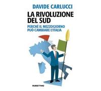La rivoluzione del Sud. Perché il Mezzogiorno può cambiare l'Italia - Carl...