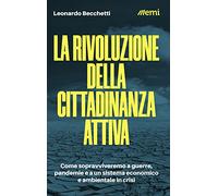 La rivoluzione della cittadinanza attiva. Come sopravviveremo a guerre, pandemie e a un sistema economico e ambientale in crisi
