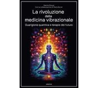 La rivoluzione della medicina vibrazionale. Guarigione quantica e terapie del futuro
